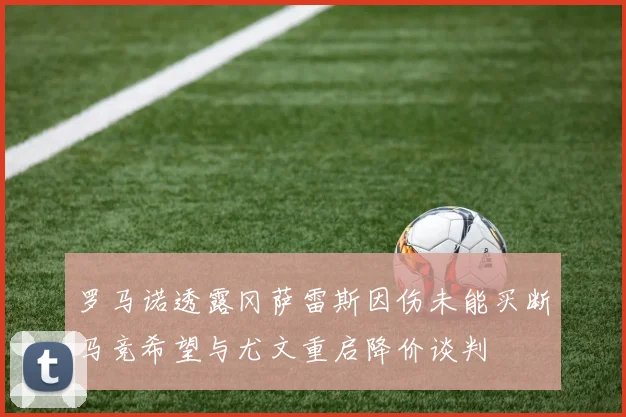 罗马诺透露冈萨雷斯因伤未能买断马竞希望与尤文重启降价谈判