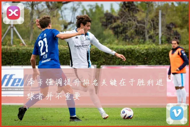 泽卡强调提升排名关键在于胜利进球者并不重要