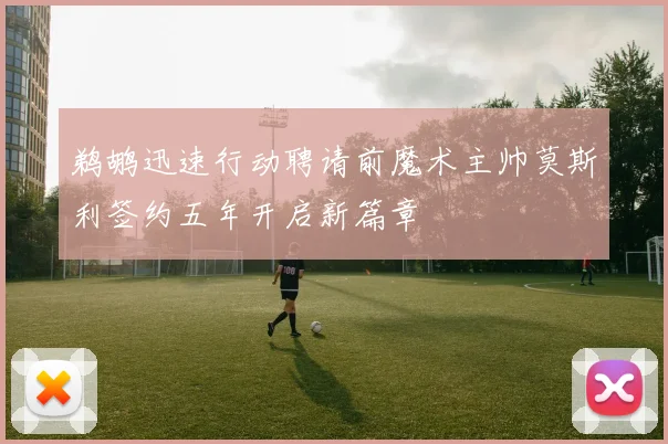 鹈鹕迅速行动聘请前魔术主帅莫斯利签约五年开启新篇章