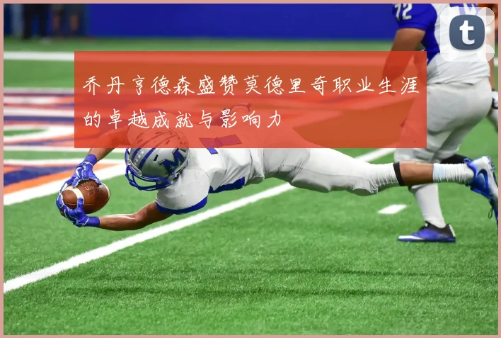 乔丹亨德森盛赞莫德里奇职业生涯的卓越成就与影响力