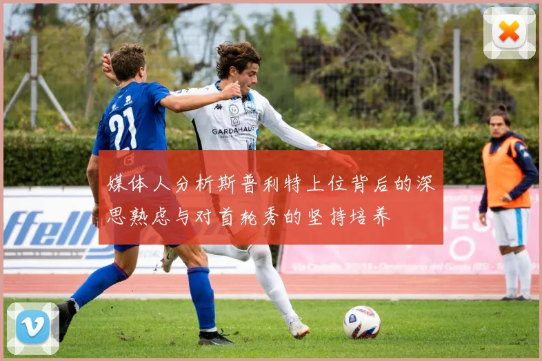 媒体人分析斯普利特上位背后的深思熟虑与对首轮秀的坚持培养