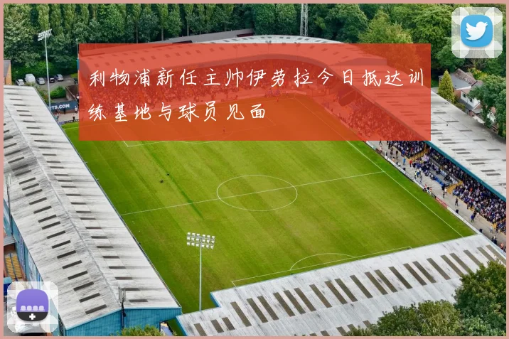 利物浦新任主帅伊劳拉今日抵达训练基地与球员见面