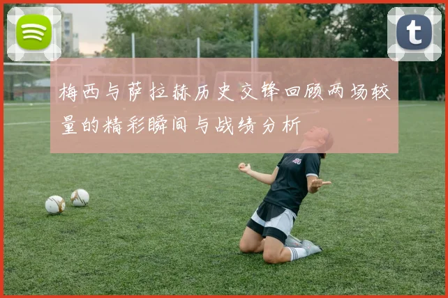 梅西与萨拉赫历史交锋回顾两场较量的精彩瞬间与战绩分析