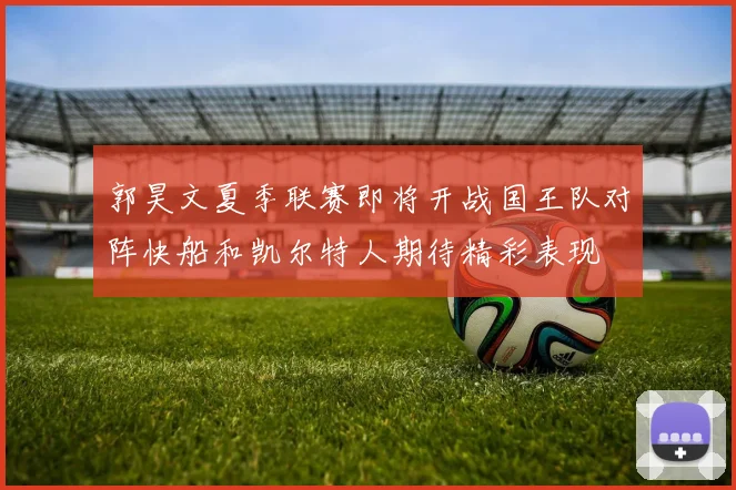 郭昊文夏季联赛即将开战国王队对阵快船和凯尔特人期待精彩表现