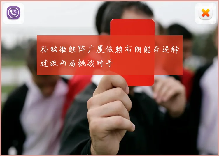 孙铭徽缺阵广厦依赖布朗能否逆转连扳两局挑战对手