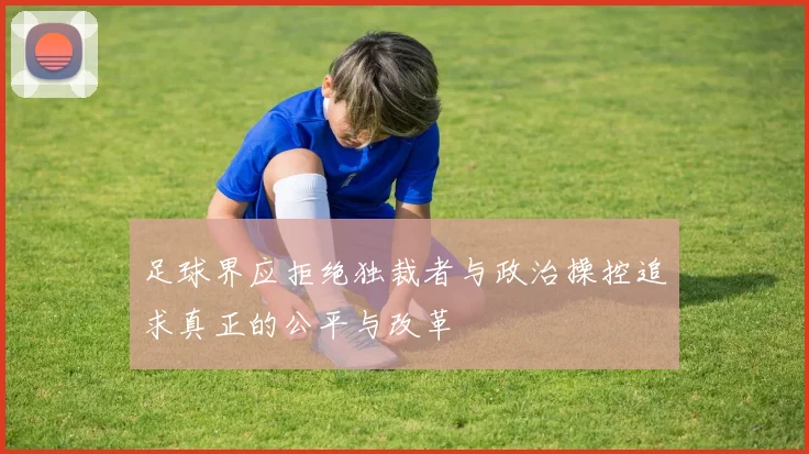 足球界应拒绝独裁者与政治操控追求真正的公平与改革