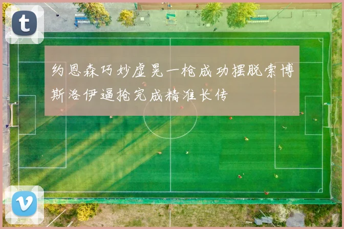 约恩森巧妙虚晃一枪成功摆脱索博斯洛伊逼抢完成精准长传