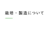 栽培・製造について